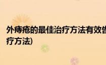 外痔疮的最佳治疗方法有效告别痔疮的苦恼(关于外痔疮的治疗方法)