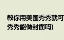 教你用美图秀秀就可以做出好看的封面(美图秀秀能做封面吗)