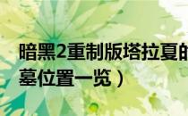 暗黑2重制版塔拉夏的古墓在哪（塔拉夏的古墓位置一览）