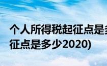 个人所得税起征点是多少2022(个人所得税起征点是多少2020)