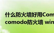 什么防火墙好用Comodo防火墙及安装教程(comodo防火墙 win10)