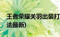 王者荣耀关羽出装打法(王者荣耀关羽出装打法最新)