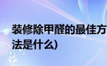 装修除甲醛的最佳方法(装修除甲醛的最佳方法是什么)