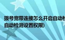 拨号宽带连接怎么开启自动检测设置(拨号宽带连接怎么开启自动检测设置权限)