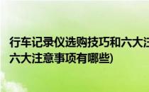 行车记录仪选购技巧和六大注意事项(行车记录仪选购技巧和六大注意事项有哪些)