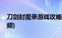 刀剑封魔录游戏攻略(刀剑封魔录游戏攻略视频)