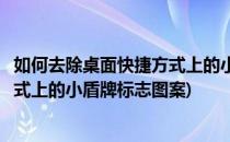 如何去除桌面快捷方式上的小盾牌标志(如何去除桌面快捷方式上的小盾牌标志图案)