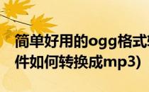 简单好用的ogg格式转换mp3的工具(ogg文件如何转换成mp3)