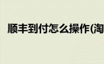 顺丰到付怎么操作(淘宝顺丰到付怎么操作)