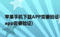 苹果手机下载APP需要验证手机如何解决(iphone手机下载app需要验证)