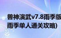 兽神演武v7.8雨季版完整攻略(兽神演武v48雨季单人通关攻略)