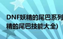 DNF妖精的尾巴系列宠物属性及技能效果(妖精的尾巴技能大全)