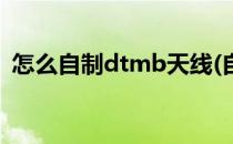 怎么自制dtmb天线(自制dtmb天线放大器)