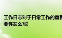 工作日志对于日常工作的重要性(工作日志对于日常工作的重要性怎么写)