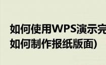 如何使用WPS演示完成报纸的简易排版(wps如何制作报纸版面)