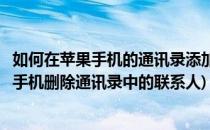 如何在苹果手机的通讯录添加联系人和删除联系人(如何苹果手机删除通讯录中的联系人)