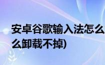 安卓谷歌输入法怎么卸载(安卓谷歌输入法怎么卸载不掉)