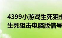 4399小游戏生死狙击怎么换号(4399小游戏生死狙击电脑版借号)