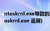 ntoskrnl.exe导致的蓝屏解决方法(win10 ntoskrnl.exe 蓝屏)