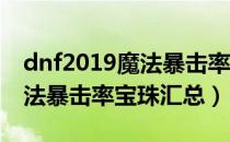 dnf2019魔法暴击率宝珠属性一览（2019魔法暴击率宝珠汇总）