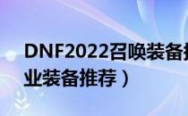 DNF2022召唤装备搭配（召唤2022最强毕业装备推荐）