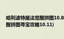 哈利波特魔法觉醒拼图10.8寻宝位置攻略(哈利波特魔法觉醒拼图寻宝攻略10.11)