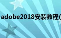 adobe2018安装教程(adobe2020安装教程)