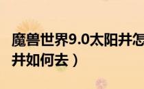 魔兽世界9.0太阳井怎么去（魔兽世界9.0太阳井如何去）