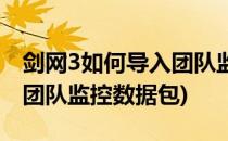 剑网3如何导入团队监控数据(剑网3如何导入团队监控数据包)