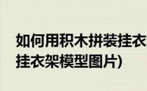 如何用积木拼装挂衣架模型(如何用积木拼装挂衣架模型图片)