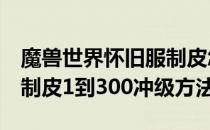 魔兽世界怀旧服制皮怎么冲（wow60怀旧服制皮1到300冲级方法）