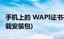 手机上的 WAPI证书在哪里安装(wapi证书下载安装包)