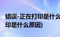 错误-正在打印是什么原因(打印机错误正在打印是什么原因)