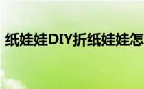 纸娃娃DIY折纸娃娃怎么做(如何用纸折娃娃)