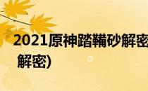 2021原神踏鞴砂解密全流程攻略(原神踏鞴砂 解密)