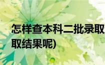 怎样查本科二批录取结果(怎样查本科二批录取结果呢)