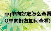 qq单向好友怎么查看qq单向好友什么意思(QQ单向好友如何查看)