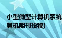 小型微型计算机系统杂志社投稿须知(微型计算机期刊投稿)