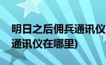 明日之后佣兵通讯仪有什么用(明日之后佣兵通讯仪在哪里)