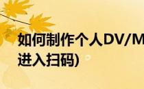 如何制作个人DV/MV(如何制作个人健康码进入扫码)