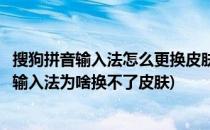 搜狗拼音输入法怎么更换皮肤如何删除用过的皮肤(搜狗拼音输入法为啥换不了皮肤)