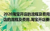 2020淘宝开店的流程及费用淘宝开店要多少钱(2020淘宝开店的流程及费用,淘宝开店要多少钱一年)