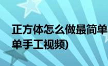 正方体怎么做最简单手工(正方体怎么做最简单手工视频)