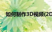 如何制作3D视频(2D转3D)(视频转成3d)