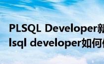 PLSQL Developer新手使用教程 图文教程(plsql developer如何使用)