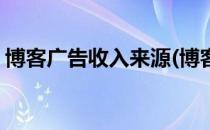 博客广告收入来源(博客广告收入来源怎么填)