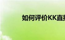 如何评价KK直播(kk直播口碑)