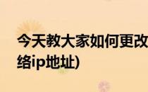 今天教大家如何更改网络IP地址(怎么修改网络ip地址)