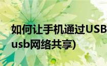 如何让手机通过USB共享网络(手机怎么设置usb网络共享)