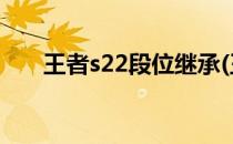 王者s22段位继承(王者段位继承规则)